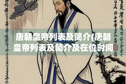唐朝皇帝列表及简介(唐朝皇帝列表及简介及在位时间)