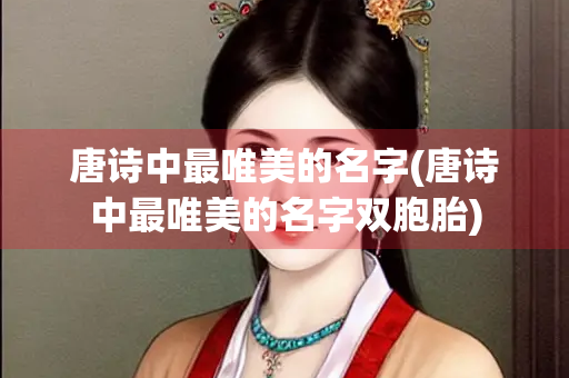 唐诗中最唯美的名字(唐诗中最唯美的名字双胞胎)