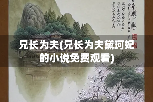 兄长为夫(兄长为夫黛珂妃的小说免费观看)