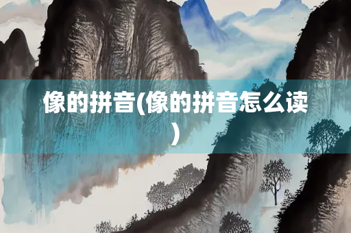 像的拼音(像的拼音怎么读)