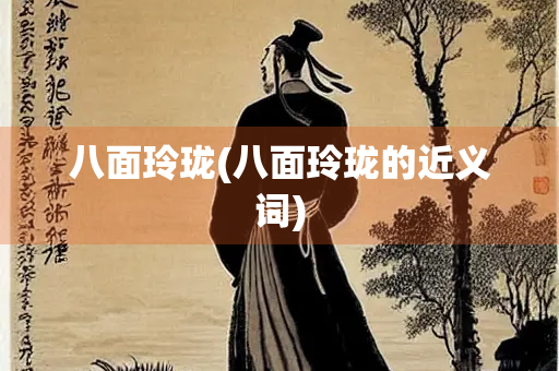 八面玲珑(八面玲珑的近义词)