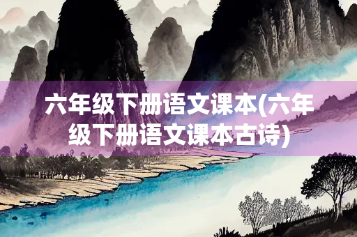 六年级下册语文课本(六年级下册语文课本古诗)