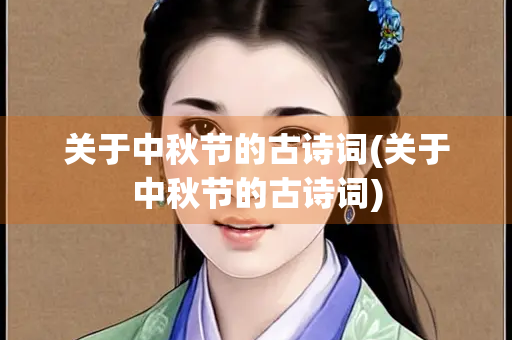 关于中秋节的古诗词(关于中秋节的古诗词) 关于中秋节的古诗词(关于中秋节的古诗词)