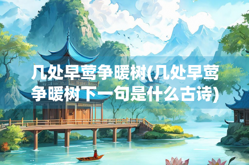 几处早莺争暖树(几处早莺争暖树下一句是什么古诗)