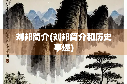 刘邦简介(刘邦简介和历史事迹) 刘邦简介(刘邦简介和历史事迹)