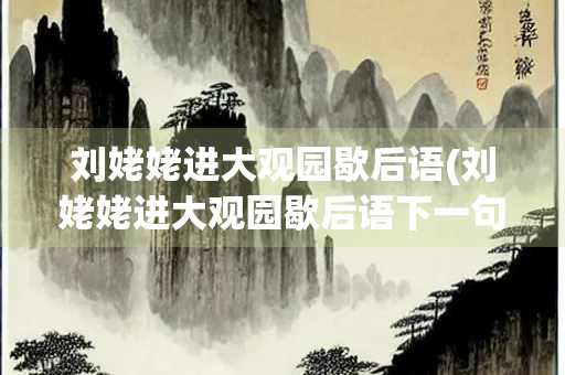刘姥姥进大观园歇后语(刘姥姥进大观园歇后语下一句标准一个答案)