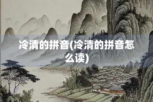 冷清的拼音(冷清的拼音怎么读) 冷清的拼音(冷清的拼音怎么读)