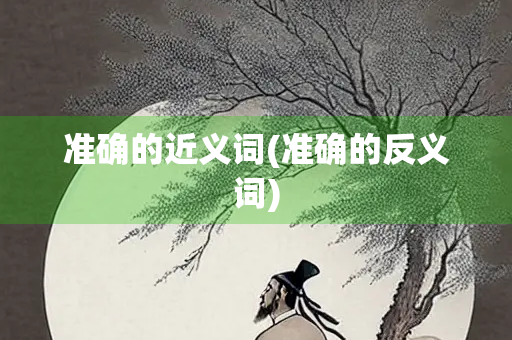 准确的近义词(准确的反义词)