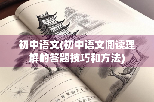 初中语文(初中语文阅读理解的答题技巧和方法)