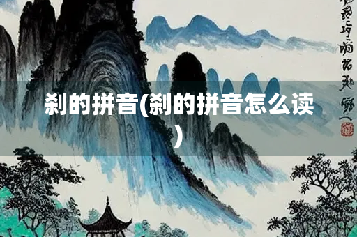 刹的拼音(刹的拼音怎么读) 刹的拼音(刹的拼音怎么读)
