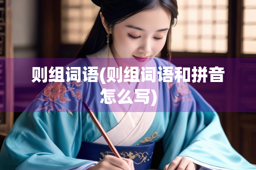 则组词语(则组词语和拼音怎么写) 则组词语(则组词语和拼音怎么写)