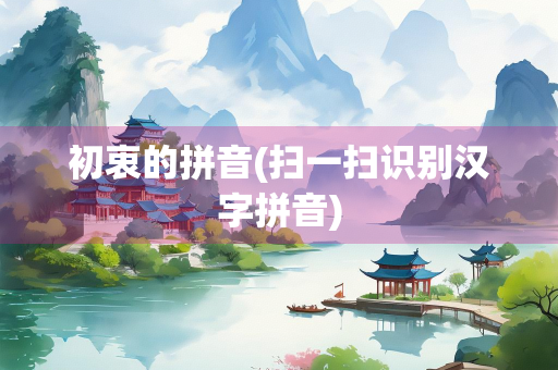 初衷的拼音(扫一扫识别汉字拼音)