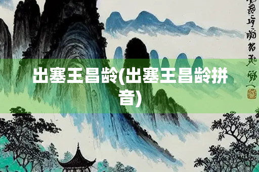 出塞王昌龄(出塞王昌龄拼音)