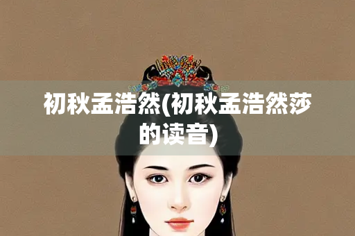 初秋孟浩然(初秋孟浩然莎的读音)
