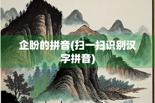 企盼的拼音(扫一扫识别汉字拼音)