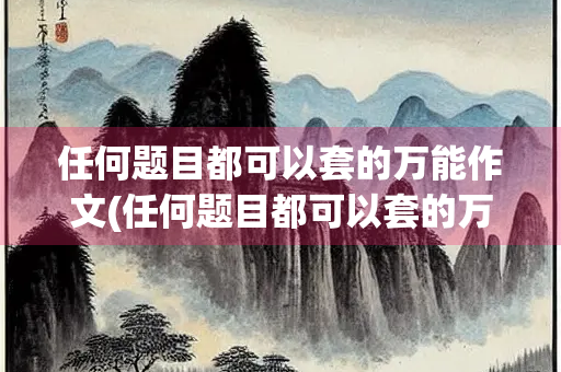 任何题目都可以套的万能作文(任何题目都可以套的万能作文初中)