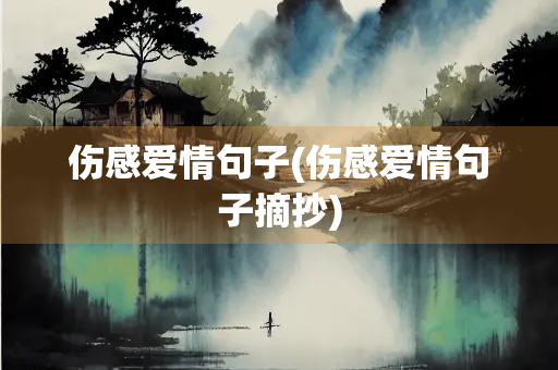 伤感爱情句子(伤感爱情句子摘抄)