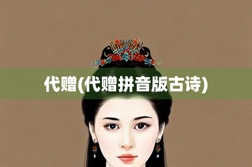 代赠(代赠拼音版古诗) 代赠(代赠拼音版古诗)