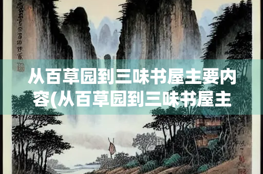 从百草园到三味书屋主要内容(从百草园到三味书屋主要内容100字) 从百草园到三味书屋主要内容(从百草园到三味书屋主要内容100字)