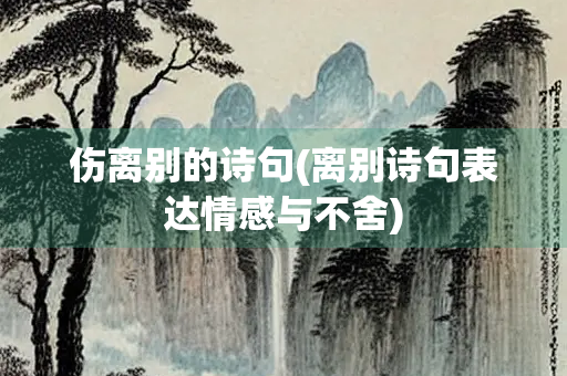 伤离别的诗句(离别诗句表达情感与不舍)
