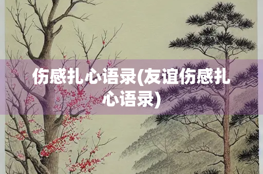 伤感扎心语录(友谊伤感扎心语录)