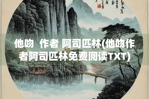 他吻  作者 阿司匹林(他吻作者阿司匹林免费阅读TXT)