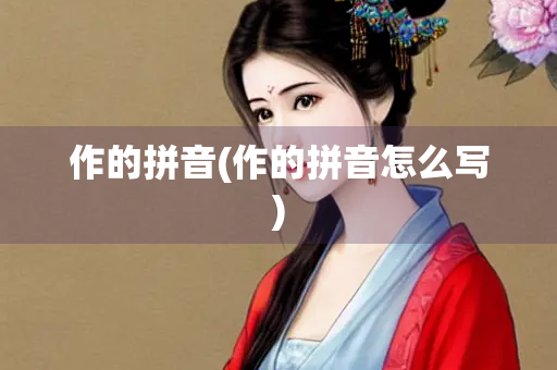 作的拼音(作的拼音怎么写)