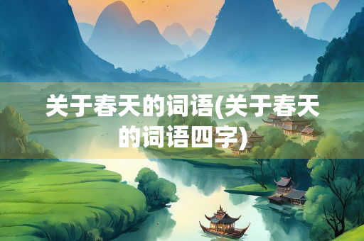 关于春天的词语(关于春天的词语四字)
