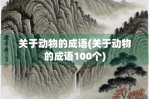 关于动物的成语(关于动物的成语100个)