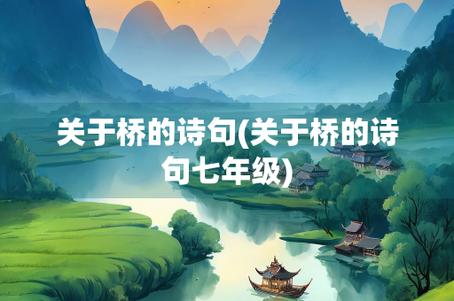 关于桥的诗句(关于桥的诗句七年级)