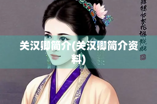 关汉卿简介(关汉卿简介资料)