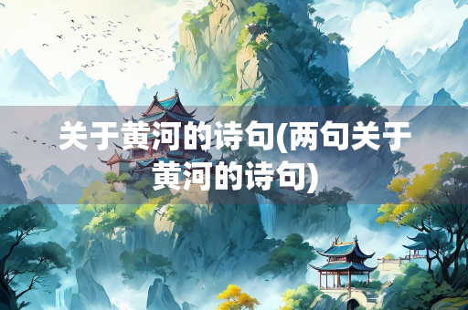 关于黄河的诗句(两句关于黄河的诗句) 关于黄河的诗句(两句关于黄河的诗句)