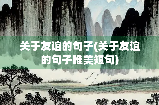 关于友谊的句子(关于友谊的句子唯美短句)