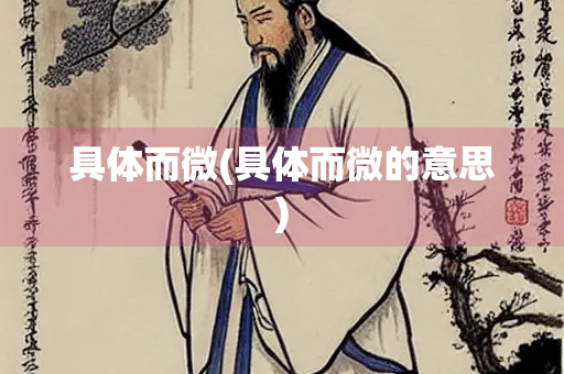 具体而微(具体而微的意思) 具体而微(具体而微的意思)