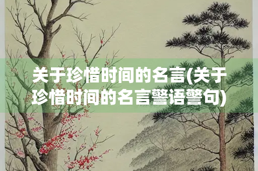 关于珍惜时间的名言(关于珍惜时间的名言警语警句)