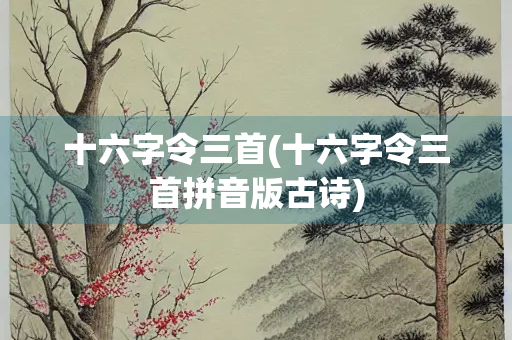 十六字令三首(十六字令三首拼音版古诗)