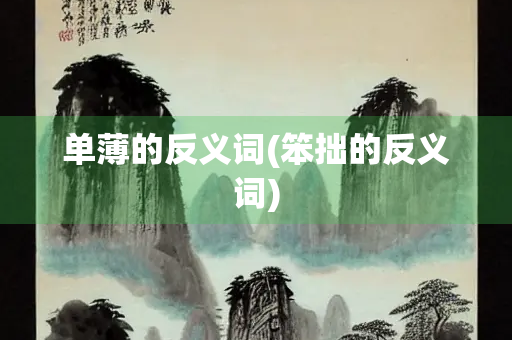 单薄的反义词(笨拙的反义词)