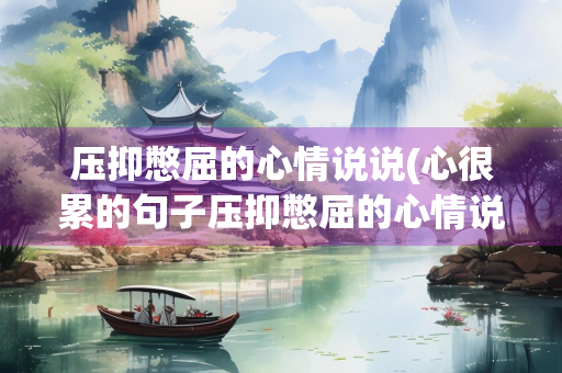 压抑憋屈的心情说说(心很累的句子压抑憋屈的心情说说)