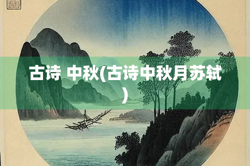 古诗 中秋(古诗中秋月苏轼) 古诗 中秋(古诗中秋月苏轼)