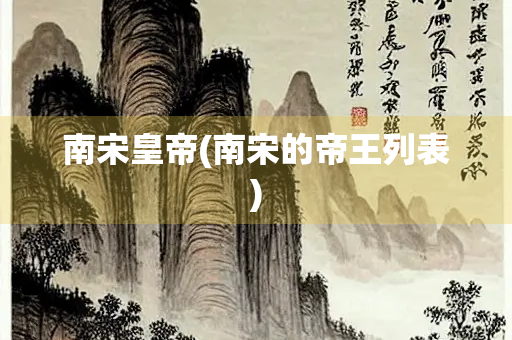 南宋皇帝(南宋的帝王列表)