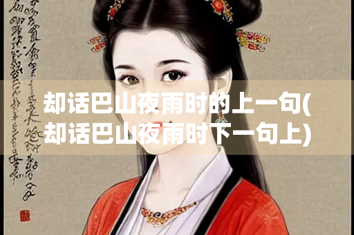 却话巴山夜雨时的上一句(却话巴山夜雨时下一句上) 却话巴山夜雨时的上一句(却话巴山夜雨时下一句上)