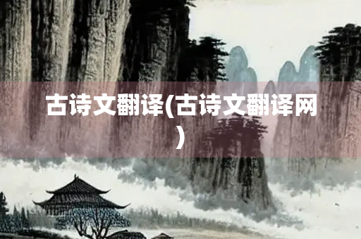 古诗文翻译(古诗文翻译网)