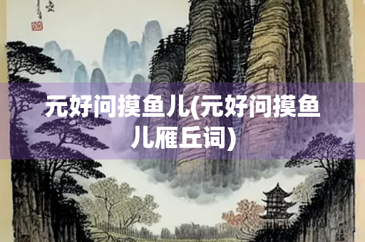 元好问摸鱼儿(元好问摸鱼儿雁丘词)