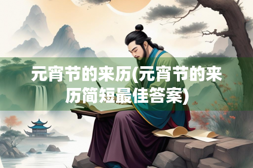 元宵节的来历(元宵节的来历简短最佳答案)