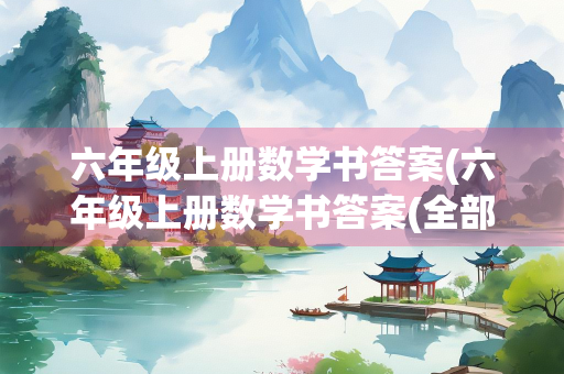 六年级上册数学书答案(六年级上册数学书答案(全部)人教版)