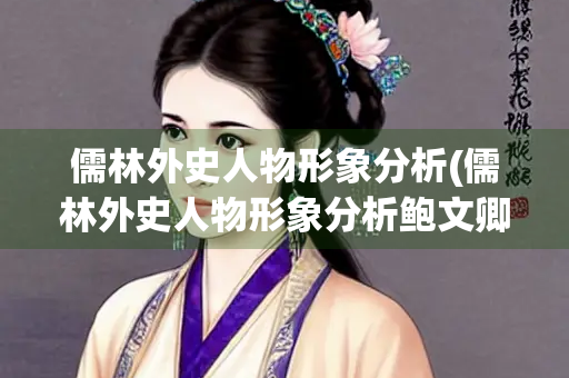 儒林外史人物形象分析(儒林外史人物形象分析鲍文卿)