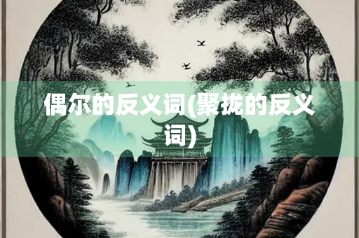 偶尔的反义词(聚拢的反义词)