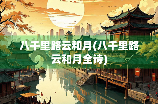 八千里路云和月(八千里路云和月全诗)
