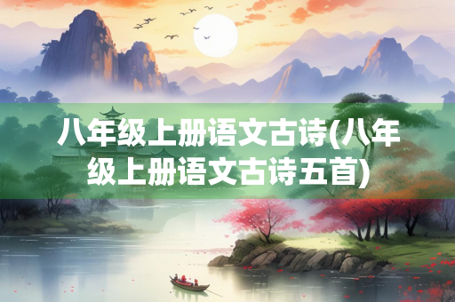 八年级上册语文古诗(八年级上册语文古诗五首)
