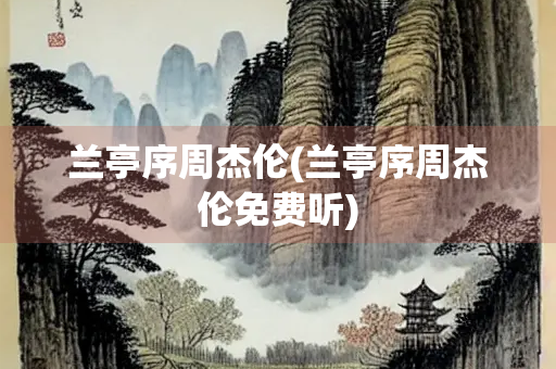 兰亭序周杰伦(兰亭序周杰伦免费听)